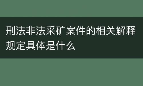 刑法非法采矿案件的相关解释规定具体是什么