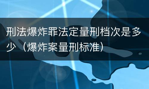 刑法爆炸罪法定量刑档次是多少（爆炸案量刑标准）