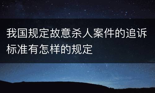 我国规定故意杀人案件的追诉标准有怎样的规定