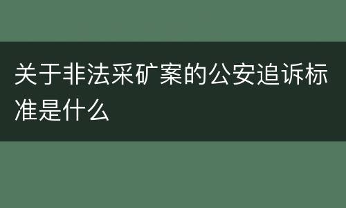 关于非法采矿案的公安追诉标准是什么