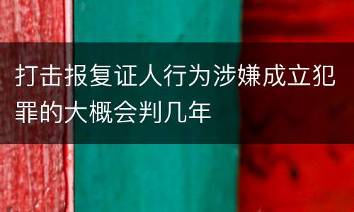 打击报复证人行为涉嫌成立犯罪的大概会判几年