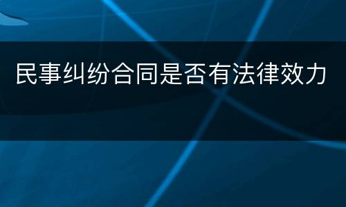 民事纠纷合同是否有法律效力