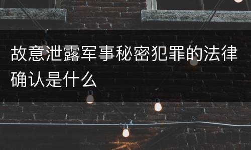 故意泄露军事秘密犯罪的法律确认是什么