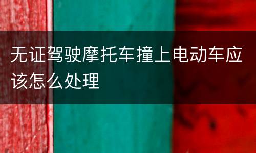 无证驾驶摩托车撞上电动车应该怎么处理