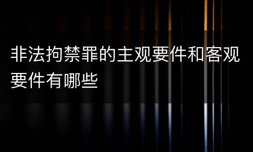 非法拘禁罪的主观要件和客观要件有哪些