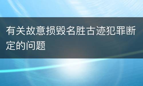 有关故意损毁名胜古迹犯罪断定的问题