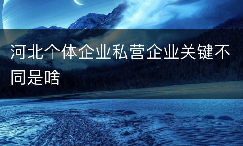 河北个体企业私营企业关键不同是啥
