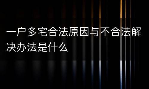 一户多宅合法原因与不合法解决办法是什么