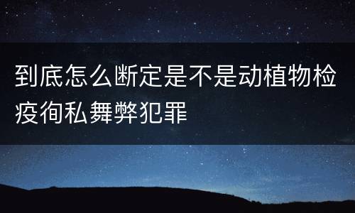 到底怎么断定是不是动植物检疫徇私舞弊犯罪