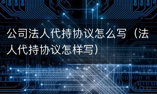 公司法人代持协议怎么写（法人代持协议怎样写）