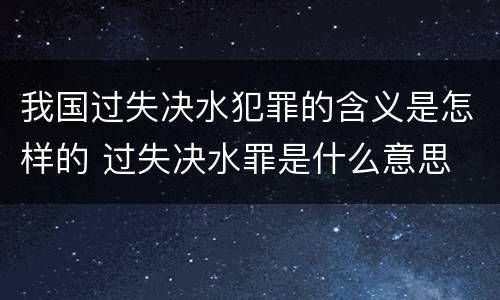 我国过失决水犯罪的含义是怎样的 过失决水罪是什么意思