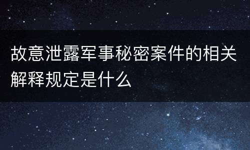 故意泄露军事秘密案件的相关解释规定是什么