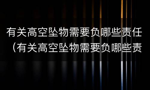 有关高空坠物需要负哪些责任（有关高空坠物需要负哪些责任呢）