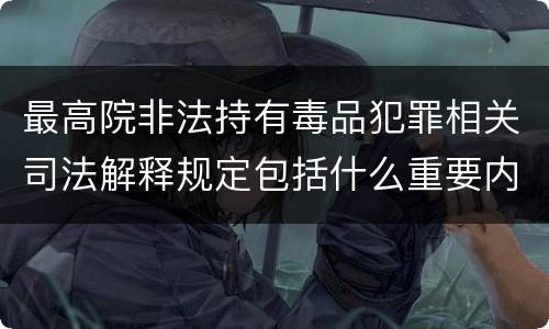最高院非法持有毒品犯罪相关司法解释规定包括什么重要内容