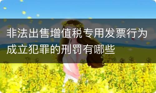 非法出售增值税专用发票行为成立犯罪的刑罚有哪些