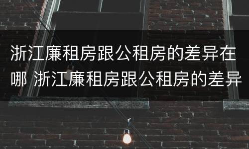 浙江廉租房跟公租房的差异在哪 浙江廉租房跟公租房的差异在哪查