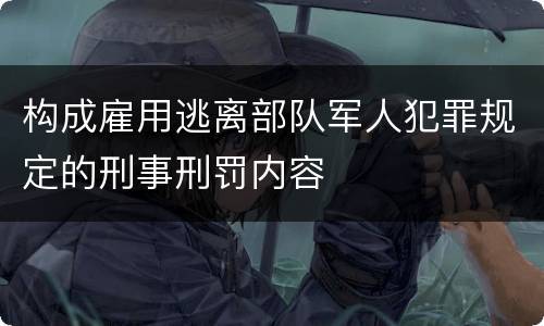 构成雇用逃离部队军人犯罪规定的刑事刑罚内容