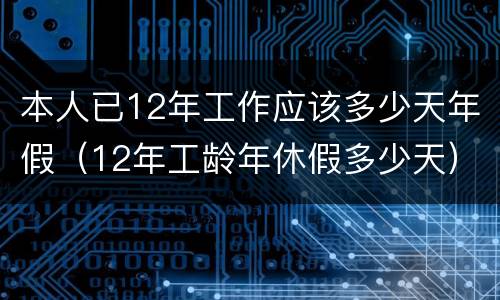 本人已12年工作应该多少天年假（12年工龄年休假多少天）
