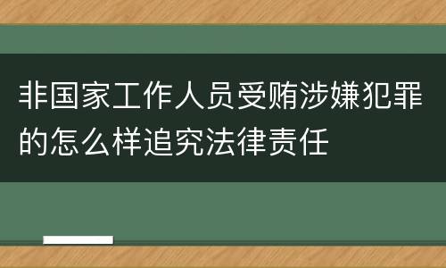 非国家工作人员受贿涉嫌犯罪的怎么样追究法律责任