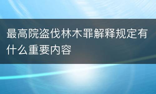 最高院盗伐林木罪解释规定有什么重要内容