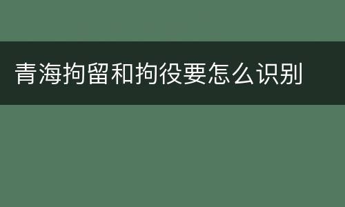 青海拘留和拘役要怎么识别