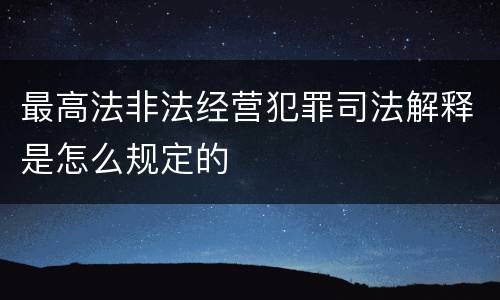 最高法非法经营犯罪司法解释是怎么规定的