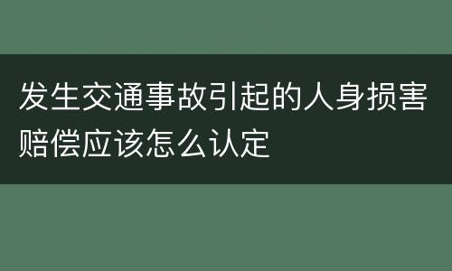 发生交通事故引起的人身损害赔偿应该怎么认定