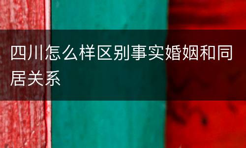 四川怎么样区别事实婚姻和同居关系