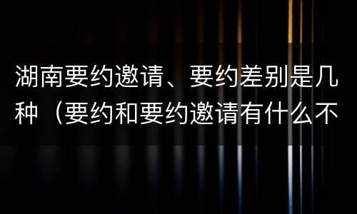 湖南要约邀请、要约差别是几种（要约和要约邀请有什么不同）
