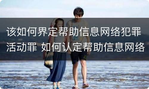 该如何界定帮助信息网络犯罪活动罪 如何认定帮助信息网络犯罪活动罪