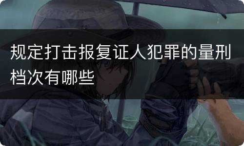 规定打击报复证人犯罪的量刑档次有哪些