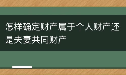 怎样确定财产属于个人财产还是夫妻共同财产