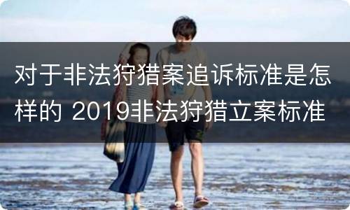对于非法狩猎案追诉标准是怎样的 2019非法狩猎立案标准