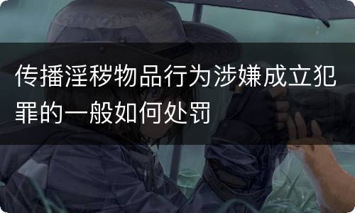传播淫秽物品行为涉嫌成立犯罪的一般如何处罚
