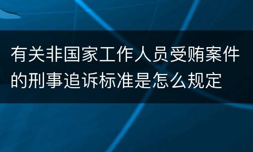 有关非国家工作人员受贿案件的刑事追诉标准是怎么规定