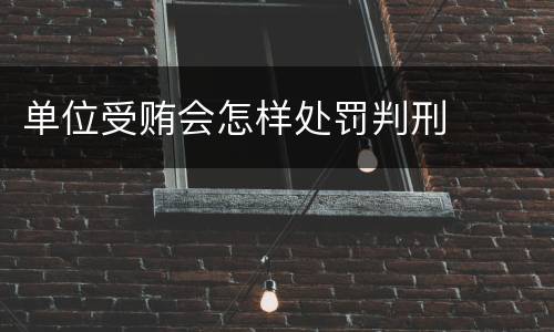 单位受贿会怎样处罚判刑