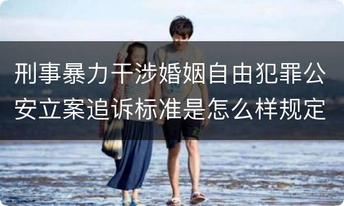 刑事暴力干涉婚姻自由犯罪公安立案追诉标准是怎么样规定