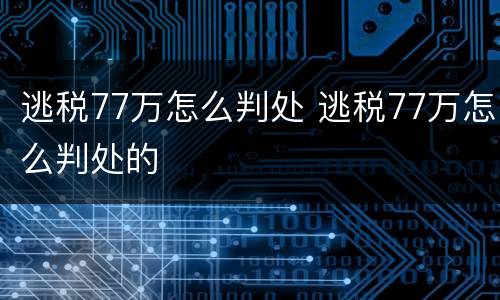 逃税77万怎么判处 逃税77万怎么判处的