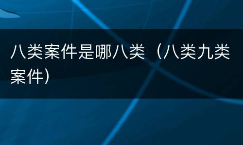 八类案件是哪八类（八类九类案件）