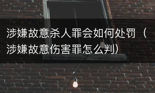 涉嫌故意杀人罪会如何处罚（涉嫌故意伤害罪怎么判）