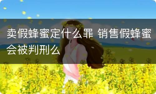卖假蜂蜜定什么罪 销售假蜂蜜会被判刑么