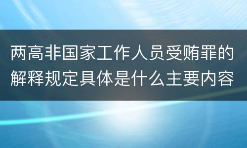 两高非国家工作人员受贿罪的解释规定具体是什么主要内容