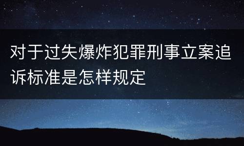 对于过失爆炸犯罪刑事立案追诉标准是怎样规定