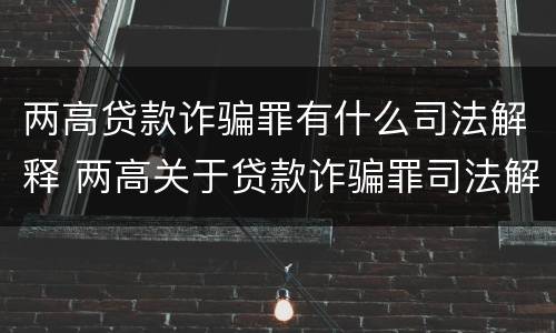 两高贷款诈骗罪有什么司法解释 两高关于贷款诈骗罪司法解释