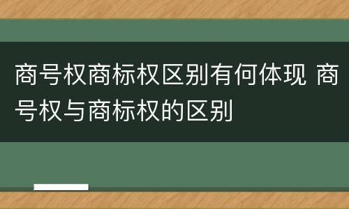 商号权商标权区别有何体现 商号权与商标权的区别