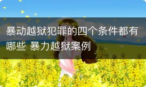 暴动越狱犯罪的四个条件都有哪些 暴力越狱案例