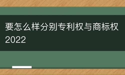要怎么样分别专利权与商标权2022