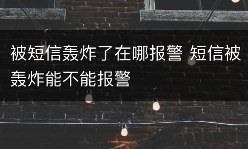 被短信轰炸了在哪报警 短信被轰炸能不能报警