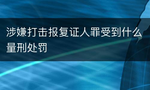 涉嫌打击报复证人罪受到什么量刑处罚