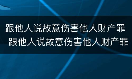 跟他人说故意伤害他人财产罪 跟他人说故意伤害他人财产罪判几年